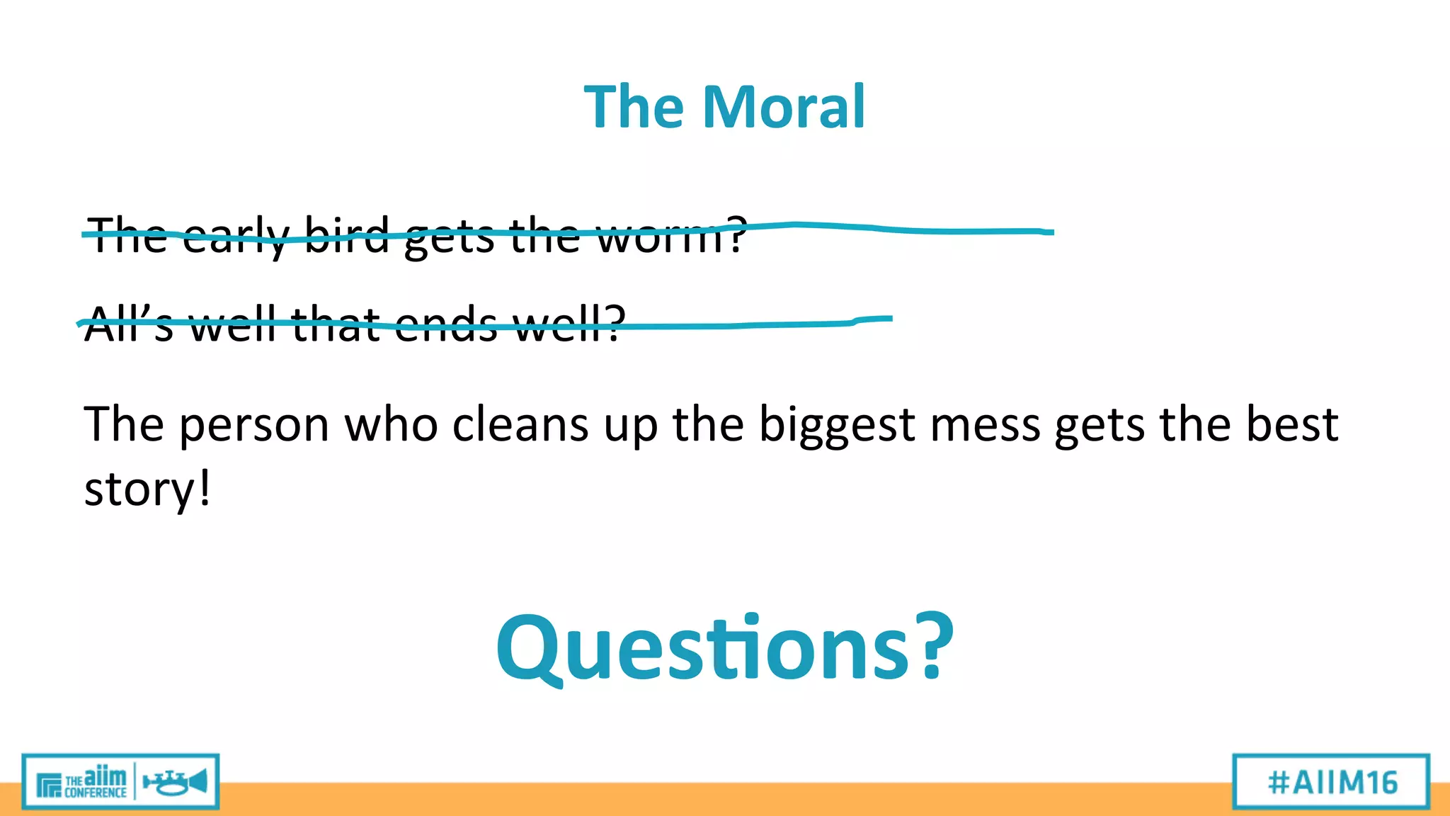 The	
  Moral	
  
The	
  early	
  bird	
  gets	
  the	
  worm?	
  
All’s	
  well	
  that	
  ends	
  well?	
  
The	
  person	
  who	
  cleans	
  up	
  the	
  biggest	
  mess	
  gets	
  the	
  best	
  
story!	
  
Ques>ons?	
  
 