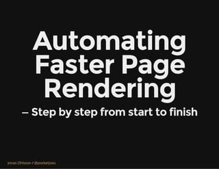 /Jonas Ohlsson @pocketjoso
Automating
Faster Page
Rendering
— Step by step from start to finish
 