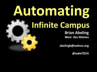 Automating
  Infinite Campus
            Brian Abeling
            West Des Moines

         abelingb@wdmcs.org

                @wdmTECH
 