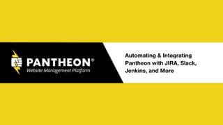 Automating & Integrating
Pantheon with JIRA, Slack,
Jenkins, and More
 