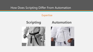 How Does Scripting Differ From Automation
Expertise
Scripting Automation
 