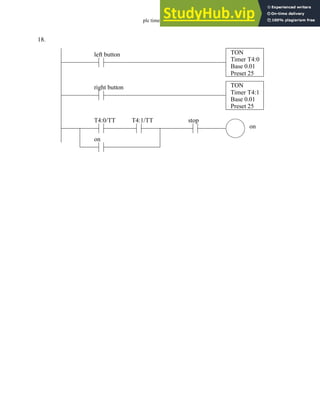 plc timers - 9.40
18.
TON
Timer T4:0
Base 0.01
Preset 25
TON
Timer T4:1
Base 0.01
Preset 25
left button
right button
T4:1/TT
on
on
stop
T4:0/TT
 