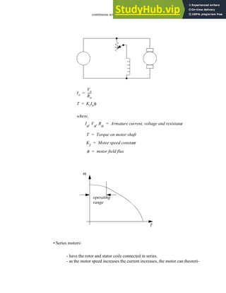 continuous actuators - 24.17
• Series motors
- have the rotor and stator coils connected in series.
- as the motor speed increases the current increases, the motor can theoreti-
Ia
Va
Ra
-----
-
=
T KtIaφ
=
where,
Ia Va Ra
, , Armature current, voltage and resistanc
e
=
T Torque on motor shaft
=
Kt Motor speed constant
=
φ motor field flux
=
ω
T
operating
range
 
