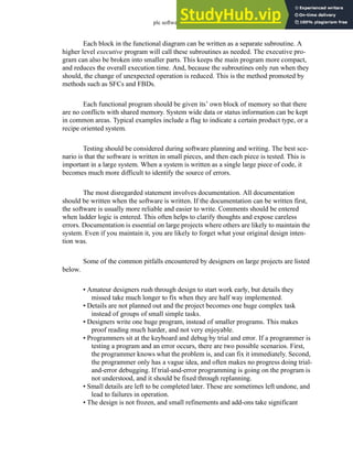 plc software - 32.10
Each block in the functional diagram can be written as a separate subroutine. A
higher level executive program will call these subroutines as needed. The executive pro-
gram can also be broken into smaller parts. This keeps the main program more compact,
and reduces the overall execution time. And, because the subroutines only run when they
should, the change of unexpected operation is reduced. This is the method promoted by
methods such as SFCs and FBDs.
Each functional program should be given its’ own block of memory so that there
are no conflicts with shared memory. System wide data or status information can be kept
in common areas. Typical examples include a flag to indicate a certain product type, or a
recipe oriented system.
Testing should be considered during software planning and writing. The best sce-
nario is that the software is written in small pieces, and then each piece is tested. This is
important in a large system. When a system is written as a single large piece of code, it
becomes much more difficult to identify the source of errors.
The most disregarded statement involves documentation. All documentation
should be written when the software is written. If the documentation can be written first,
the software is usually more reliable and easier to write. Comments should be entered
when ladder logic is entered. This often helps to clarify thoughts and expose careless
errors. Documentation is essential on large projects where others are likely to maintain the
system. Even if you maintain it, you are likely to forget what your original design inten-
tion was.
Some of the common pitfalls encountered by designers on large projects are listed
below.
• Amateur designers rush through design to start work early, but details they
missed take much longer to fix when they are half way implemented.
• Details are not planned out and the project becomes one huge complex task
instead of groups of small simple tasks.
• Designers write one huge program, instead of smaller programs. This makes
proof reading much harder, and not very enjoyable.
• Programmers sit at the keyboard and debug by trial and error. If a programmer is
testing a program and an error occurs, there are two possible scenarios. First,
the programmer knows what the problem is, and can fix it immediately. Second,
the programmer only has a vague idea, and often makes no progress doing trial-
and-error debugging. If trial-and-error programming is going on the program is
not understood, and it should be fixed through replanning.
• Small details are left to be completed later. These are sometimes left undone, and
lead to failures in operation.
• The design is not frozen, and small refinements and add-ons take significant
 