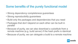 Some benefits of the purely functional model
• Strong dependency completeness guarantees
• Strong reproducibility guarante...