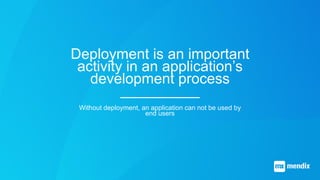 Deployment is an important
activity in an application’s
development process
Without deployment, an application can not be ...