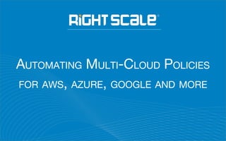 AUTOMATING MULTI-CLOUD POLICIES
FOR AWS, AZURE, GOOGLE AND MORE
 