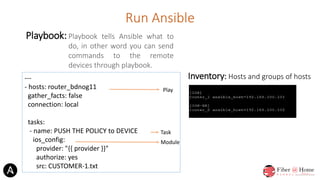 Run Ansible
Playbook: Playbook tells Ansible what to
do, in other word you can send
commands to the remote
devices through...