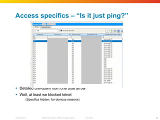 Access specifics –  “Is it just ping?” Detailed drill-down from one blue arrow Well, at least we blocked telnet (Specifics hidden, for obvious reasons) 