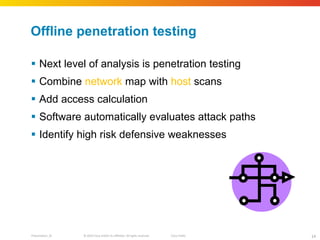 Offline penetration testing Next level of analysis is penetration testing Combine  network  map with  host  scans Add access calculation Software automatically evaluates attack paths Identify high risk defensive weaknesses 