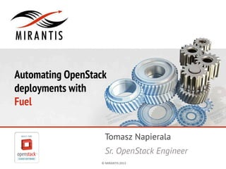 ©	
  MIRANTIS	
  2013	
   PAGE	
  1	
  ©	
  MIRANTIS	
  2013	
  
Automating OpenStack
deployments with
Fuel
Tomasz Napierala
Sr. OpenStack Engineer
 