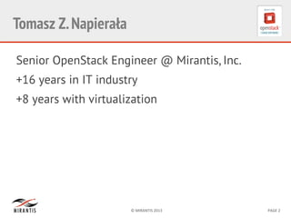 ©	
  MIRANTIS	
  2013	
   PAGE	
  2	
  
Tomasz Z.Napierała
Senior OpenStack Engineer @ Mirantis, Inc.
+16 years in IT industry
+8 years with virtualization
 
