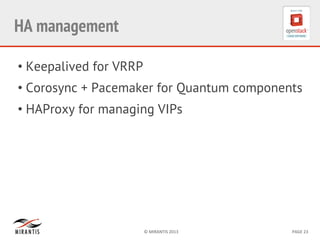 ©	
  MIRANTIS	
  2013	
   PAGE	
  23	
  
HA management
• Keepalived for VRRP
• Corosync + Pacemaker for Quantum components
• HAProxy for managing VIPs
 