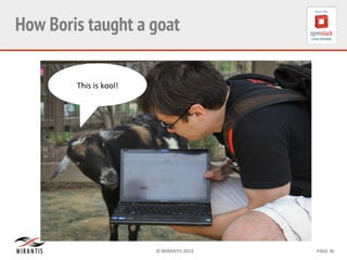 ©	
  MIRANTIS	
  2013	
   PAGE	
  36	
  
How Boris taught a goat	
  
This	
  is	
  kool!	
  
 