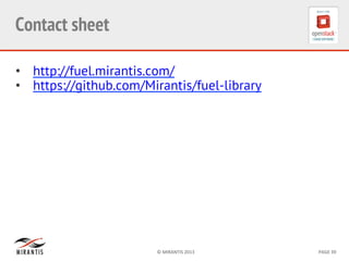 ©	
  MIRANTIS	
  2013	
   PAGE	
  39	
  
Contact sheet	
  
•  http://fuel.mirantis.com/
•  https://github.com/Mirantis/fuel-library
 