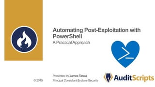 Automating Post-Exploitation with
PowerShell
A Practical Approach
Presented by James Tarala
Principal Consultant Enclave Security© 2015
 