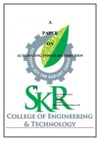 A
PAPER
ON
AUTOMATING POWER DISTRIBUTION
BY
U.KOTESWARARAO
4Th
EEE
SKRCET
GUDUR
UKOTESWAR252@GmAil.COm
 