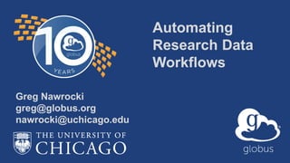 Automating
Research Data
Workflows
Greg Nawrocki
greg@globus.org
nawrocki@uchicago.edu
 