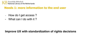 Needs 1: more information to the end user
- How do I get access ?
- What can I do with it ?
Improve UX with standardization of rights decisions
 