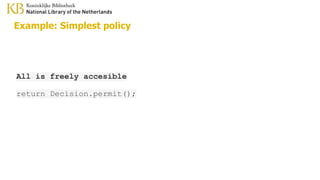 Example: Simplest policy
All is freely accesible
return Decision.permit();
 
