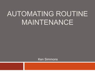 Automating Routine Maintenance Ken Simmons 