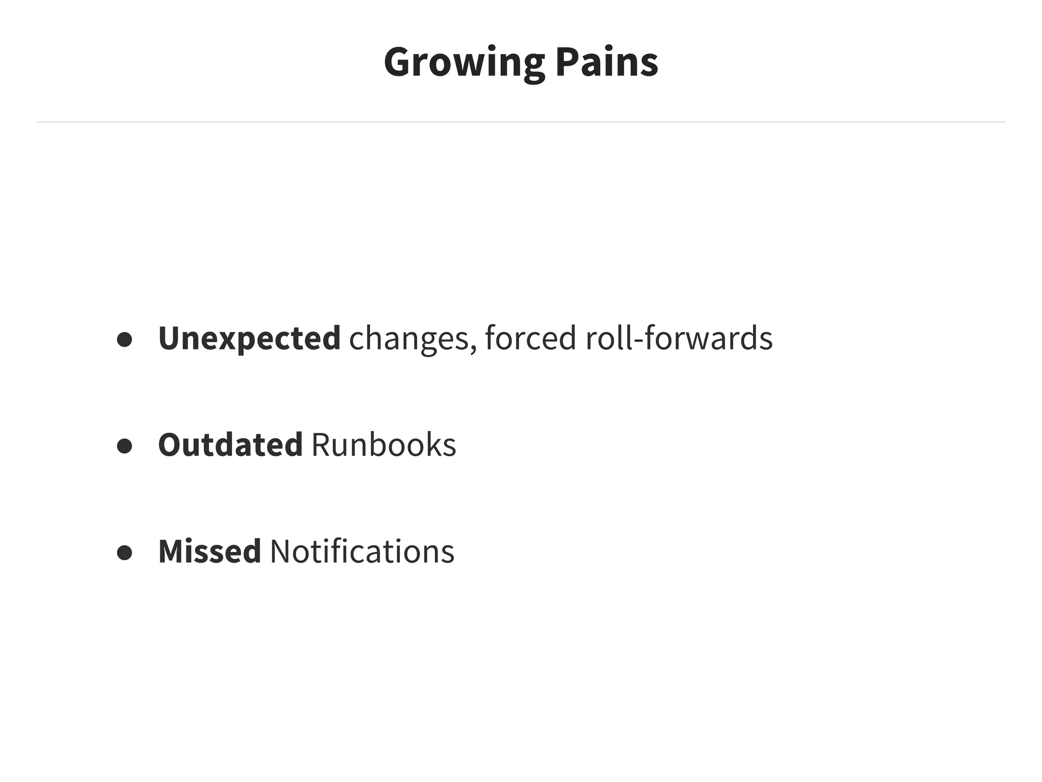 ● Unexpected changes, forced roll-forwards
● Outdated Runbooks
● Missed Notifications
Growing Pains
 