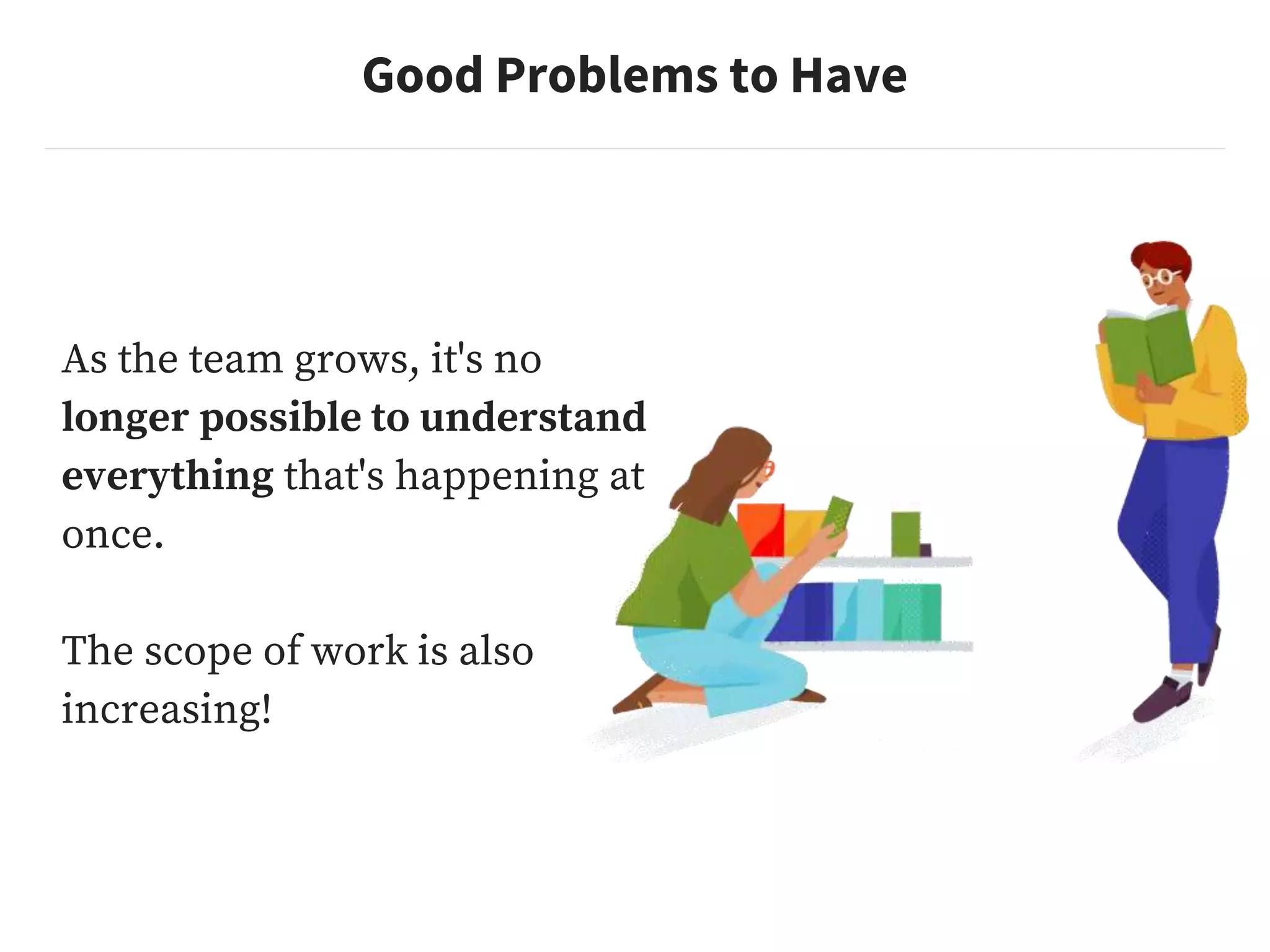 Good Problems to Have
As the team grows, it's no
longer possible to understand
everything that's happening at
once.
The scope of work is also
increasing!
 