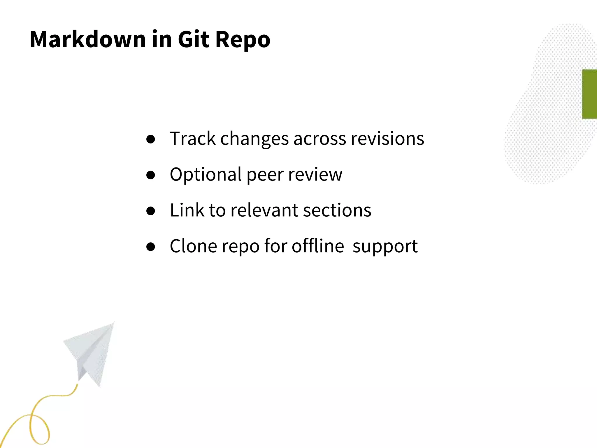 Markdown in Git Repo
● Track changes across revisions
● Optional peer review
● Link to relevant sections
● Clone repo for offline support
 