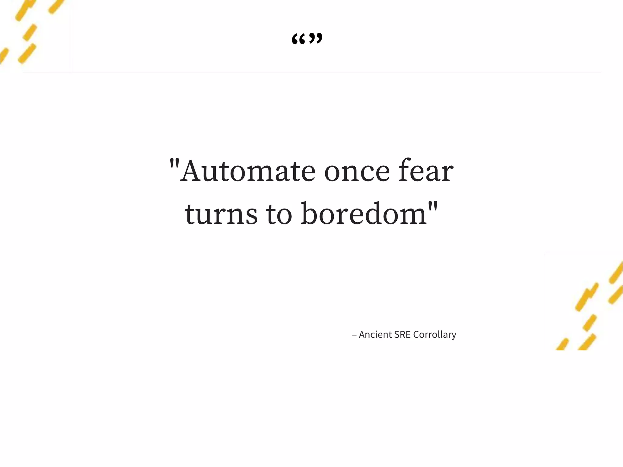 “”
"Automate once fear
turns to boredom"
– Ancient SRE Corrollary
 