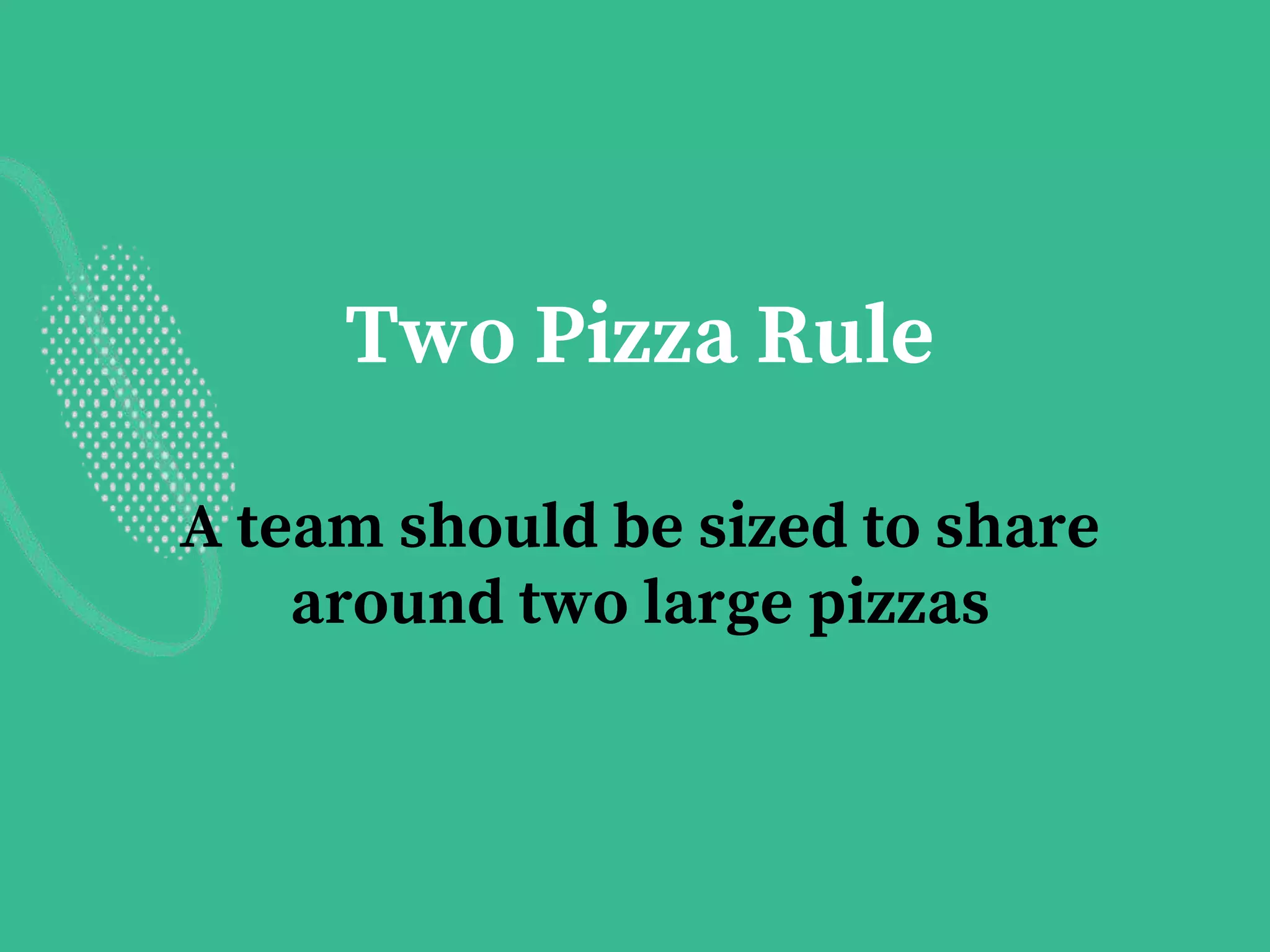 Two Pizza Rule
A team should be sized to share
around two large pizzas
 