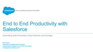 End to End Productivity with
Salesforce
Rich Spitz
Salesforce Certified Administrator
Westchester Salesforce User Group Leader
rich@spitzconsulting.com
Automating Sales Processes Using Drawloop and EchoSign
 