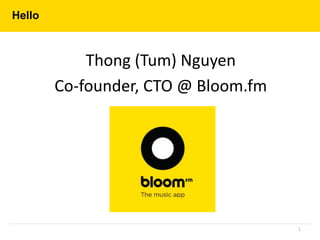 Hello
Thong (Tum) Nguyen
Co-founder, CTO @ Bloom.fm
1
 