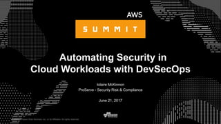 © 2017, Amazon Web Services, Inc. or its Affiliates. All rights reserved.
Iolaire McKinnon
ProServe - Security Risk & Compliance
June 21, 2017
Automating Security in
Cloud Workloads with DevSecOps
 