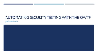 AUTOMATING SECURITY TESTING WITH THE OWTF
JEROD BRENNEN
 