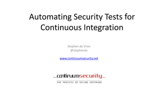 Automating Security Tests for
Continuous Integration
Stephen de Vries
@stephendv
www.continuumsecurity.net
 