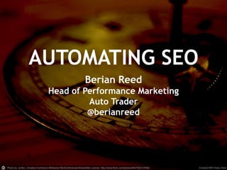 AUTOMATING SEO
                                  Berian Reed
                    Head of Performance Marketing
                             Auto Trader
                             @berianreed




@berianreed – Brighton SEO 2013
 