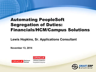 Automating PeopleSoft 
Segregation of Duties: 
Financials/HCM/Campus Solutions 
Lewis Hopkins, Sr. Applications Consultant 
November 13, 2014 
 