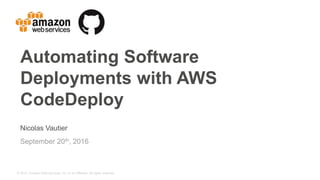 © 2015, Amazon Web Services, Inc. or its Affiliates. All rights reserved.
Nicolas Vautier
September 20th, 2016
Automating Software
Deployments with AWS
CodeDeploy
 