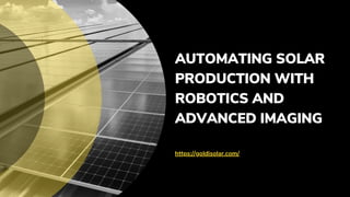 AUTOMATING SOLAR
PRODUCTION WITH
ROBOTICS AND
ADVANCED IMAGING
https://goldisolar.com/
 