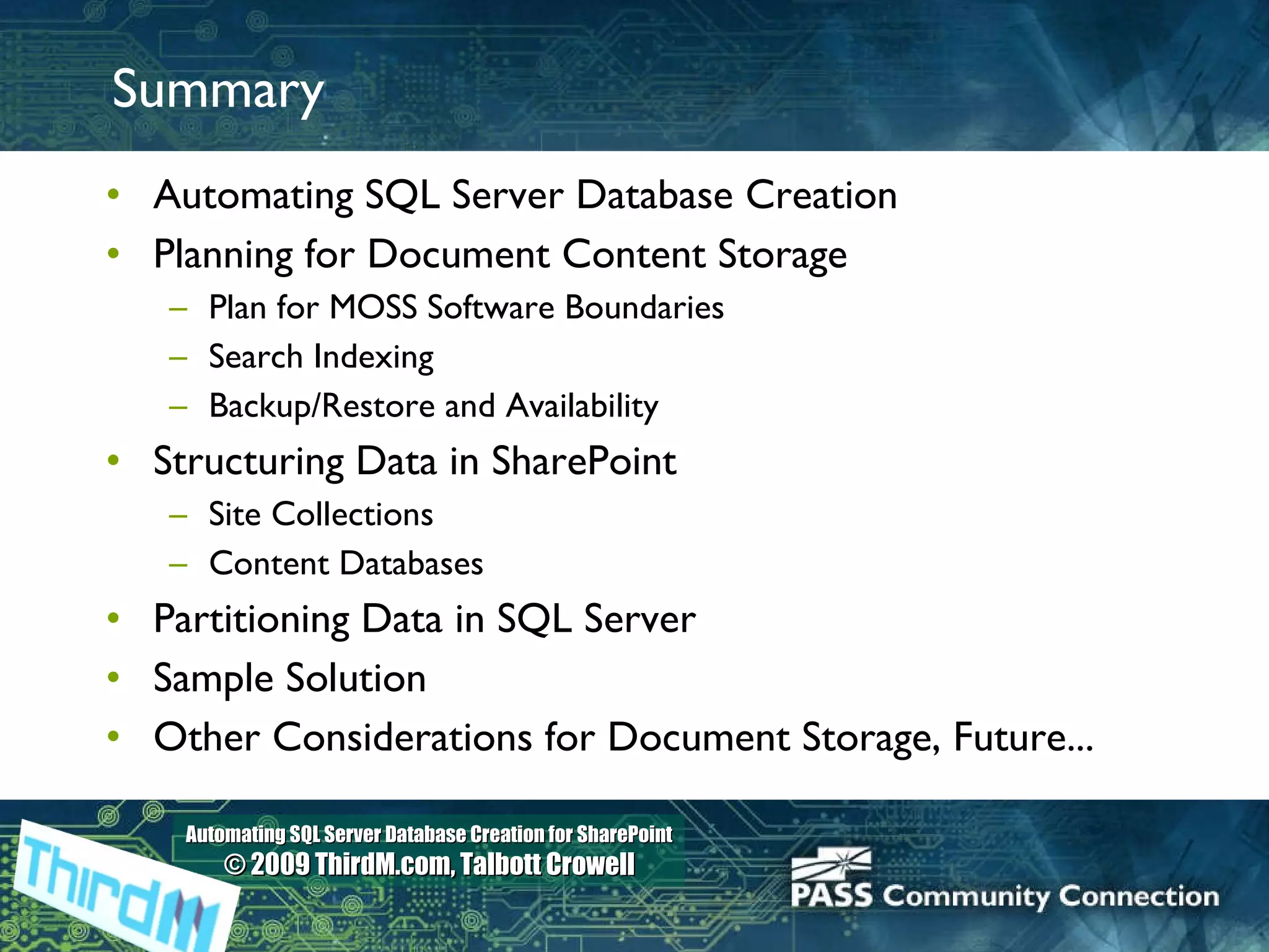 Summary Automating SQL Server Database Creation Planning for Document Content Storage Plan for MOSS Software Boundaries Search Indexing Backup/Restore and Availability Structuring Data in SharePoint Site Collections Content Databases Partitioning Data in SQL Server Sample Solution Other Considerations for Document Storage, Future... 