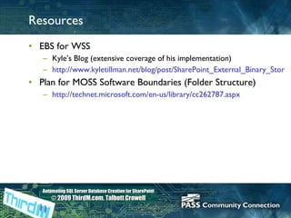 Resources EBS for WSS Kyle’s Blog (extensive coverage of his implementation) http://www.kyletillman.net/blog/post/SharePoint_External_Binary_Store-PartI.aspx Plan for MOSS Software Boundaries (Folder Structure) http://technet.microsoft.com/en-us/library/cc262787.aspx   