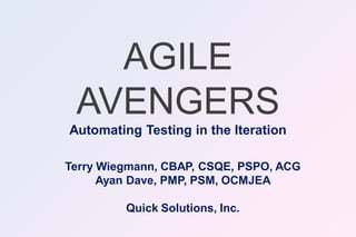 AGILE
 AVENGERS
Automating Testing in the Iteration

Terry Wiegmann, CBAP, CSQE, PSPO, ACG
      Ayan Dave, PMP, PSM, OCMJEA

         Quick Solutions, Inc.
 