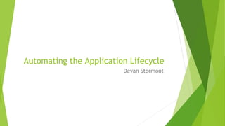 Automating the Application Lifecycle
Devan Stormont
 