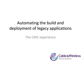 Automating the build and
deployment of legacy applications
The CWC experience

 