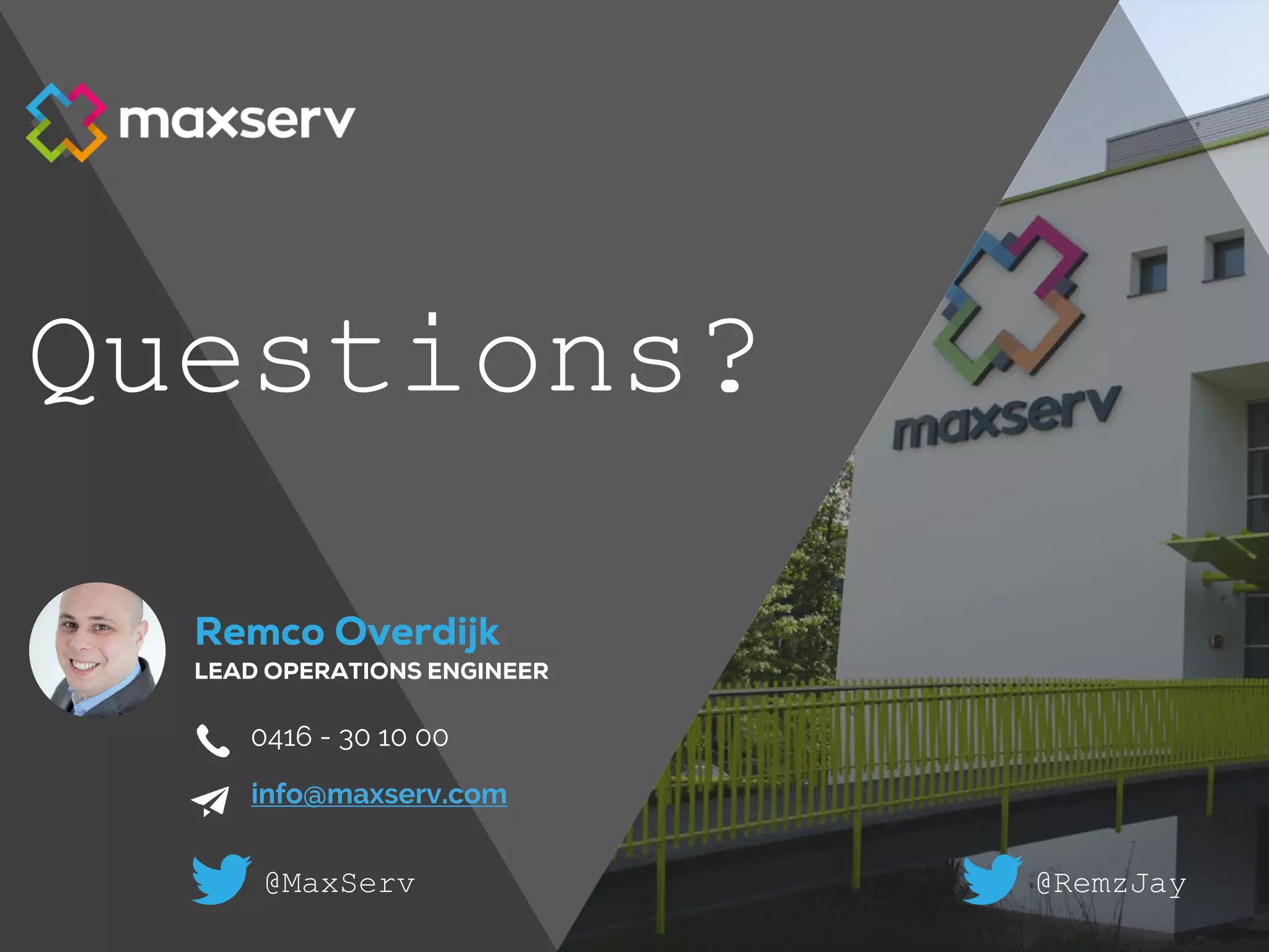 0416 - 30 10 00
Remco Overdijk
LEAD OPERATIONS ENGINEER
info@maxserv.com
Questions?
@MaxServ @RemzJay
 