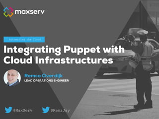 Remco Overdijk
LEAD OPERATIONS ENGINEER
Automating the Cloud
Integrating Puppet with
Cloud Infrastructures
@MaxServ @RemzJay
 