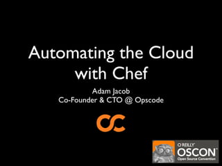 Automating the Cloud
     with Chef
           Adam Jacob
   Co-Founder & CTO @ Opscode
 