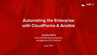 Automating the Enterprise
with CloudForms & Ansible
Jerome Marc
Technical Marketing Engineer
Management BU, Red Hat
June 2017
 