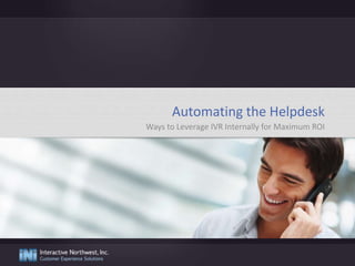 Automating the Helpdesk
Ways to Leverage IVR Internally for Maximum ROI
 