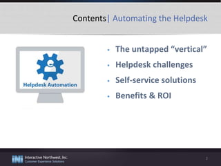 Contents| Automating the Helpdesk
2
 The untapped “vertical”
 Helpdesk challenges
 Self-service solutions
 Benefits & ROI
 